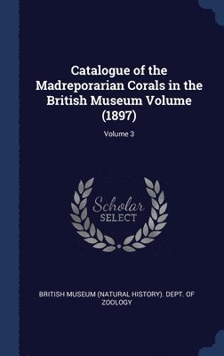 bokomslag Catalogue of the Madreporarian Corals in the British Museum Volume (1897); Volume 3