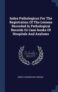 bokomslag Index Pathologicus For The Registration Of The Lesions Recorded In Pathological Records Or Case-books Of Hospitals And Asylums