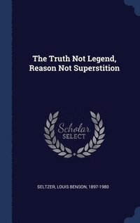 bokomslag The Truth Not Legend, Reason Not Superstition