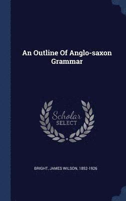 James Wilson Bright - Outline Of Anglo-saxon Grammar, Inbunden