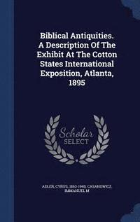 bokomslag Biblical Antiquities. A Description Of The Exhibit At The Cotton States International Exposition, Atlanta, 1895