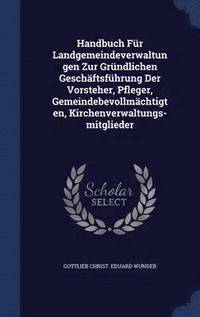 bokomslag Handbuch Fr Landgemeindeverwaltungen Zur Grndlichen Geschftsfhrung Der Vorsteher, Pfleger, Gemeindebevollmchtigten, Kirchenverwaltungs-mitglieder