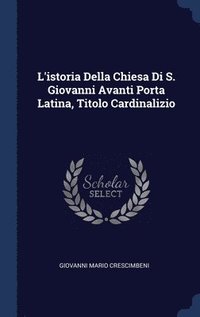 bokomslag L'istoria Della Chiesa Di S. Giovanni Avanti Porta Latina, Titolo Cardinalizio
