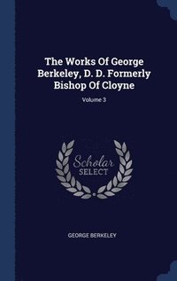 bokomslag The Works Of George Berkeley, D. D. Formerly Bishop Of Cloyne; Volume 3