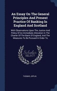 bokomslag An Essay On The General Principles And Present Practice Of Banking In England And Scotland