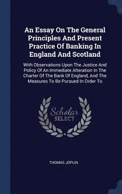 An Essay On The General Principles And Present Practice Of Banking In England And Scotland 1