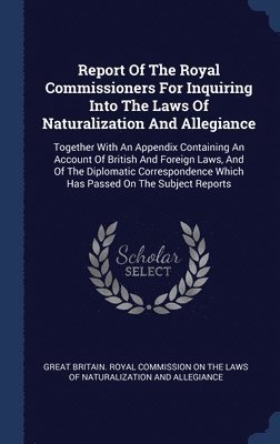 bokomslag Report Of The Royal Commissioners For Inquiring Into The Laws Of Naturalization And Allegiance