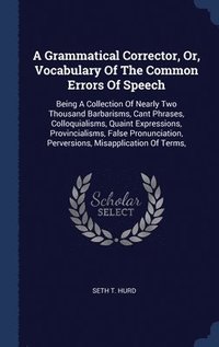 bokomslag A Grammatical Corrector, Or, Vocabulary Of The Common Errors Of Speech