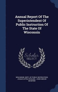 bokomslag Annual Report Of The Superintendent Of Public Instruction Of The State Of Wisconsin