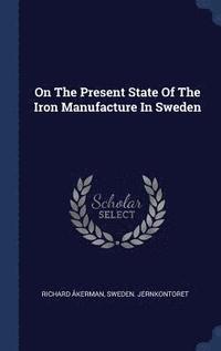 bokomslag On The Present State Of The Iron Manufacture In Sweden