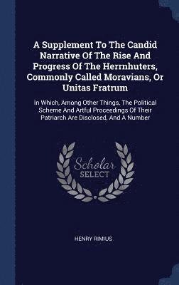A Supplement To The Candid Narrative Of The Rise And Progress Of The Herrnhuters, Commonly Called Moravians, Or Unitas Fratrum 1