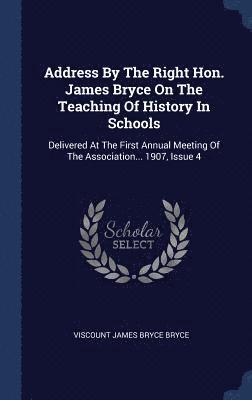 Viscount James Bryce Bryce - Address By The Right Hon. James Bryce On The Teaching Of History In Schools, Inbunden