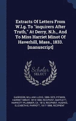 bokomslag Extracts Of Letters From W.l.g. To &quot;inquirers After Truth,&quot; At Derry, N.h., And To Miss Harriet Minot Of Haverhill, Mass., 1833. [manuscript]