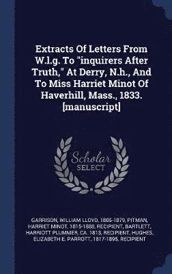 Extracts Of Letters From W.l.g. To "inquirers After Truth," At Derry, N.h., And To Miss Harriet Minot Of Haverhill, Mass., 1833. [manuscript]