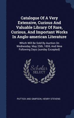 Catalogue Of A Very Extensive, Curious And Valuable Library Of Rare, Curious, And Important Works In Anglo-american Literature 1