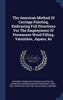 Valentine & Company, Valentine &. Company, Franklin B. [From Old Catalog] Gardner, George Washington Wright Houghton - American Method Of Carriage Painting, Embracing Full Directions For The Employment Of Permanent Wood Filling, Varnishes, Japans, &c, Inbunden