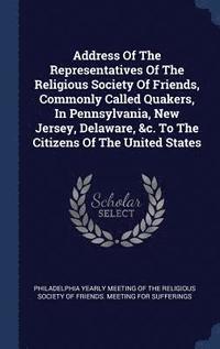 bokomslag Address Of The Representatives Of The Religious Society Of Friends, Commonly Called Quakers, In Pennsylvania, New Jersey, Delaware, &c. To The Citizens Of The United States