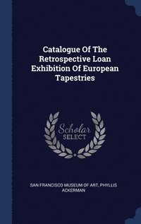 bokomslag Catalogue Of The Retrospective Loan Exhibition Of European Tapestries