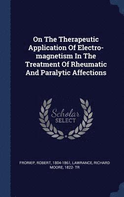 On The Therapeutic Application Of Electro-magnetism In The Treatment Of Rheumatic And Paralytic Affections
