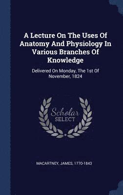 Lecture On The Uses Of Anatomy And Physiology In Various Branches Of Knowledge 1