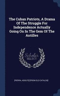 bokomslag The Cuban Patriots, A Drama Of The Struggle For Independence Actually Going On In The Gem Of The Antilles