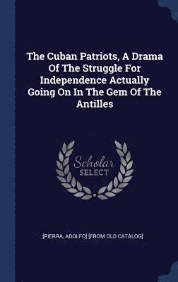 bokomslag Cuban Patriots, A Drama Of The Struggle For Independence Actually Going On In The Gem Of The Antilles