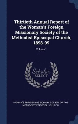 Thirtieth Annual Report of the Woman's Foreign Missionary Society of the Methodist Episcopal Church, 1898-99; Volume 1 1
