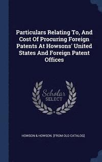 bokomslag Particulars Relating To, And Cost Of Procuring Foreign Patents At Howsons' United States And Foreign Patent Offices