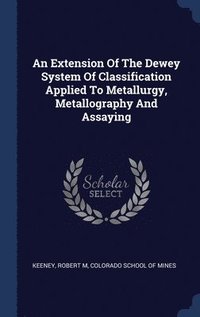 bokomslag An Extension Of The Dewey System Of Classification Applied To Metallurgy, Metallography And Assaying