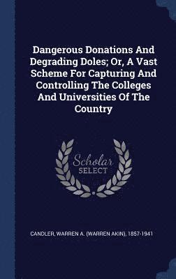 bokomslag Dangerous Donations And Degrading Doles; Or, A Vast Scheme For Capturing And Controlling The Colleges And Universities Of The Country