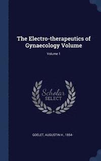 bokomslag The Electro-therapeutics of Gynaecology Volume; Volume 1