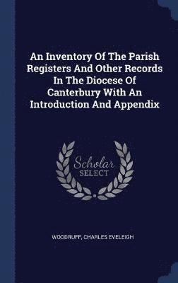 An Inventory Of The Parish Registers And Other Records In The Diocese Of Canterbury With An Introduction And Appendix 1