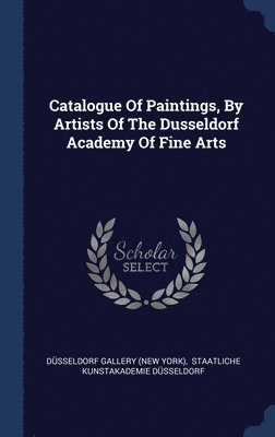 Catalogue Of Paintings, By Artists Of The Dusseldorf Academy Of Fine Arts 1