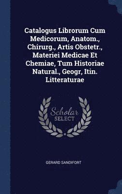 bokomslag Catalogus Librorum Cum Medicorum, Anatom., Chirurg., Artis Obstetr., Materiei Medicae Et Chemiae, Tum Historiae Natural., Geogr, Itin. Litteraturae