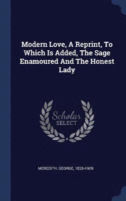 Modern Love, A Reprint, To Which Is Added, The Sage Enamoured And The Honest Lady 1