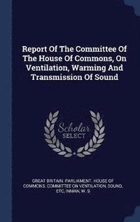 bokomslag Report Of The Committee Of The House Of Commons, On Ventilation, Warming And Transmission Of Sound