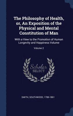 The Philosophy of Health, or, An Exposition of the Physical and Mental Constitution of Man 1