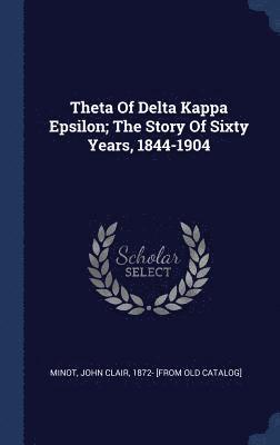 Theta Of Delta Kappa Epsilon; The Story Of Sixty Years, 1844-1904 1