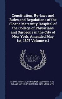 bokomslag Constitution, By-laws and Rules and Regulations of the Sloane Maternity Hospital of the College of Physicians and Surgeons in the City of New York, Amended May 1st, 1897 Volume c.1
