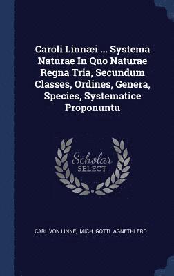 Caroli Linni ... Systema Naturae In Quo Naturae Regna Tria, Secundum Classes, Ordines, Genera, Species, Systematice Proponuntu 1