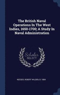 bokomslag The British Naval Operations In The West Indies, 1650-1700; A Study In Naval Administration