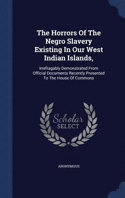 The Horrors Of The Negro Slavery Existing In Our West Indian Islands, 1