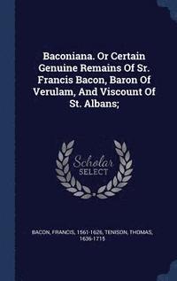 bokomslag Baconiana. Or Certain Genuine Remains Of Sr. Francis Bacon, Baron Of Verulam, And Viscount Of St. Albans;