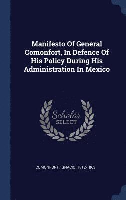 Manifesto Of General Comonfort, In Defence Of His Policy During His Administration In Mexico 1