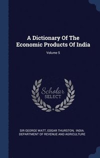 bokomslag A Dictionary Of The Economic Products Of India; Volume 5