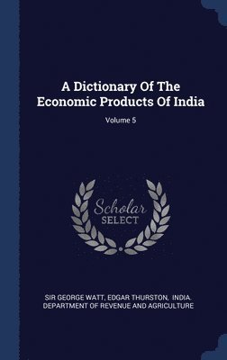 A Dictionary Of The Economic Products Of India; Volume 5 1