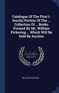 bokomslag Catalogue Of The First (-fourth) Portion Of The ... Collection Of ... Books Formed By Mr. William Pickering ... Which Will Be Sold By Auction