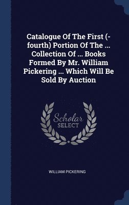 William Pickering - Catalogue Of The First (-fourth) Portion Of The ... Collection Of ... Books Formed By Mr. William Pickering ... Which Will Be Sold By Auction, Inbunden