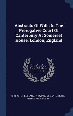 Church of England Province of Canterbur - Abstracts Of Wills In The Prerogative Court Of Canterbury At Somerset House, London, England, Inbunden