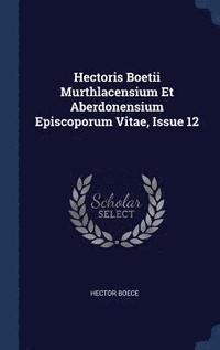bokomslag Hectoris Boetii Murthlacensium Et Aberdonensium Episcoporum Vitae, Issue 12